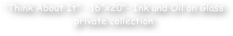 ‚ÄúThink About It‚Äù - 16‚Äùx20‚Äù- Ink and Oil on Glass
private collection