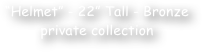 ‚ÄúHelmet‚Äù - 22‚Äù Tall - Bronze
private collection