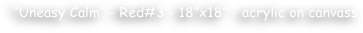 ‚Äö√Ñ√∫Uneasy Calm‚Äö√Ñ√π - Red#3 - 18‚Äö√Ñ√πx18‚Äö√Ñ√π - acrylic on canvass