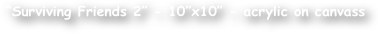 ‚Äö√Ñ√∫Surviving Friends 2‚Äö√Ñ√π - 10‚Äö√Ñ√πx10‚Äö√Ñ√π - acrylic on canvass