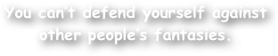 You can‚Äôt defend yourself against other people‚Äôs fantasies.