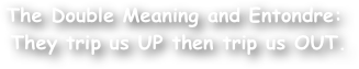 The Double Meaning and Entondre:
 They trip us UP then trip us OUT.