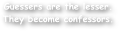 Guessers are the lesser. They become confessors.