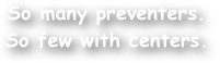 So many preventers.
So few with centers. 