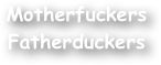 Motherfuckers
Fatherduckers