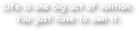 Life is one big act of volition. 
You just have to own it.
