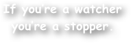 If you‚Äôre a watcher you‚Äôre a stopper.