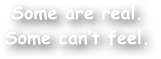 Some are real.
Some can‚Äôt feel.