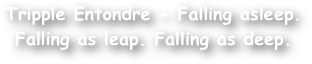 Tripple Entondre - Falling asleep. Falling as leap. Falling as deep.