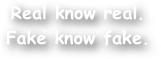 Real know real.
Fake know fake.