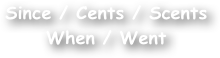 Since / Cents / Scents When / Went