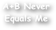 A+B Never Equals Me