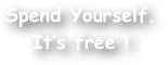 Spend Yourself.
It‚Äôs free !