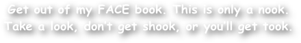 Get out of my FACE book. This is only a nook. Take a look, don‚Äôt get shook, or you‚Äôll get took.